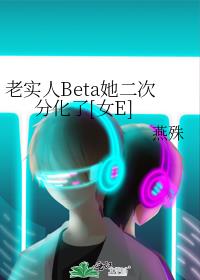 老实人Beta她二次分化成女E